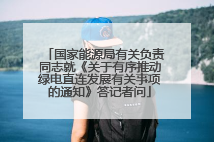 国家能源局有关负责同志就《关于有序推动绿电直连发展有关事项的通知》答记者问