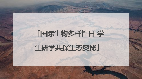 国际生物多样性日 学生研学共探生态奥秘