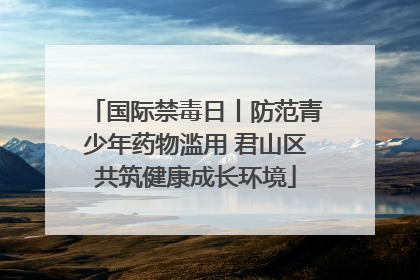 国际禁毒日丨防范青少年药物滥用 君山区共筑健康成长环境