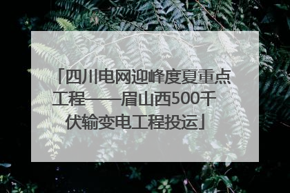 四川电网迎峰度夏重点工程——眉山西500千伏输变电工程投运