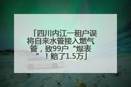 四川内江一租户误将自来水管接入燃气管，致99户“爆表”！赔了1.5万
