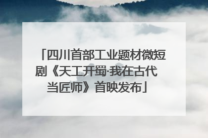 四川首部工业题材微短剧《天工开蜀·我在古代当匠师》首映发布