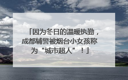 因为冬日的温暖执勤，成都辅警被烟台小女孩称为“城市超人”！