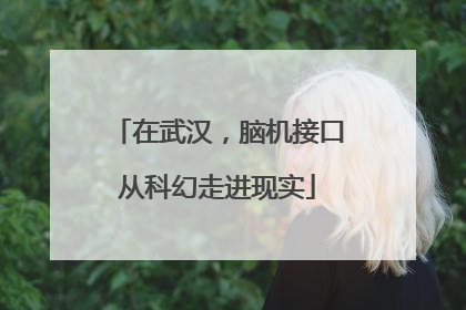 在武汉，脑机接口从科幻走进现实