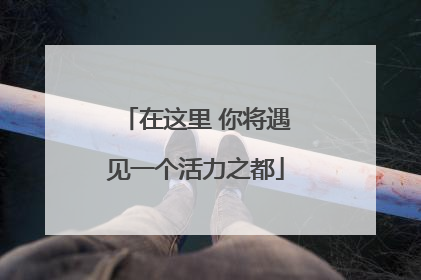 在这里 你将遇见一个活力之都