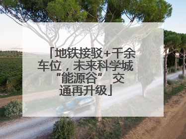 地铁接驳+千余车位，未来科学城 “能源谷” 交通再升级