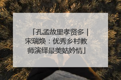孔孟故里孝贤多｜宋瑞焕：优秀乡村教师演绎最美姑妗情