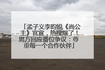孟子义李昀锐《尚公主》官宣，热搜爆了！男方回应番位争议：尊重每一个合作伙伴