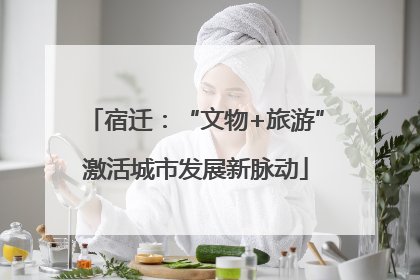 宿迁：“文物+旅游”激活城市发展新脉动
