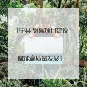 宁县 聚焦项目建设 赋能高质量发展