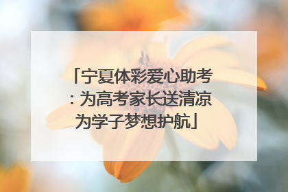 宁夏体彩爱心助考:为高考家长送清凉 为学子梦想护航