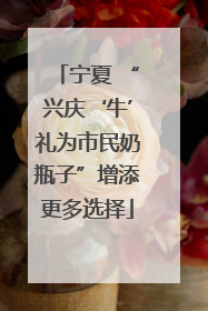 宁夏 “兴庆‘牛’礼为市民奶瓶子”增添更多选择