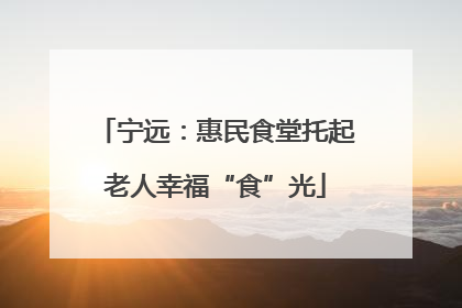 宁远：惠民食堂托起老人幸福“食”光