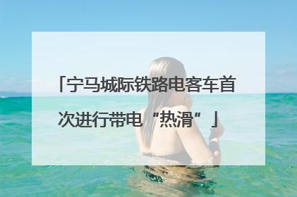宁马城际铁路电客车首次进行带电“热滑”