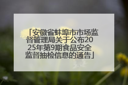 安徽省蚌埠市市场监督管理局关于公布2025年第9期食品安全监督抽检信息的通告