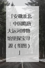 安徽淮北：中国隋唐大运河博物馆里探宝寻源（组图）