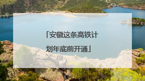 安徽这条高铁计划年底前开通