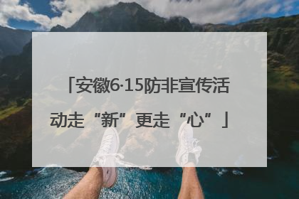 安徽6·15防非宣传活动走“新”更走“心”