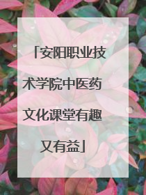 安阳职业技术学院中医药文化课堂有趣又有益