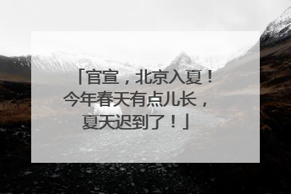 官宣，北京入夏！今年春天有点儿长，夏天迟到了！