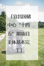 宜昌国储中心“十四五”期项目主体基本完工