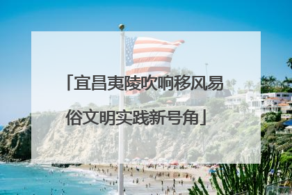宜昌夷陵吹响移风易俗文明实践新号角