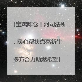 宝鸡陈仓千河司法所：暖心帮扶点亮新生 多方合力助燃希望