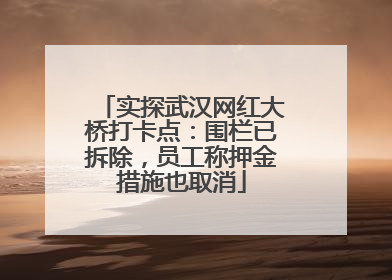 实探武汉网红大桥打卡点：围栏已拆除，员工称押金措施也取消