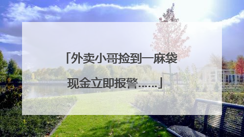 外卖小哥捡到一麻袋现金立即报警……