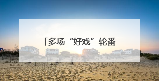 多场“好戏”轮番登场 这个端午假期精彩不停歇→