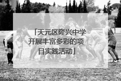 天元区隆兴中学开展丰富多彩的项目实践活动