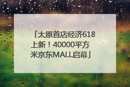 太原首店经济618上新！40000平方米京东MALL启幕