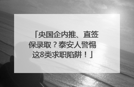 央国企内推、直签保录取？泰安人警惕这8类求职陷阱！