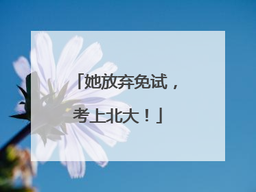 她放弃免试，考上北大！