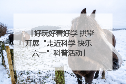 好玩好看好学 拱墅开展“走近科学 快乐六一”科普活动
