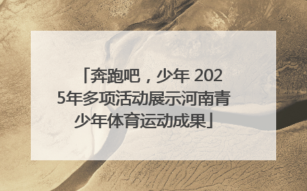 奔跑吧，少年 2025年多项活动展示河南青少年体育运动成果