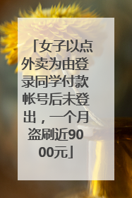 女子以点外卖为由登录同学付款帐号后未登出，一个月盗刷近9000元