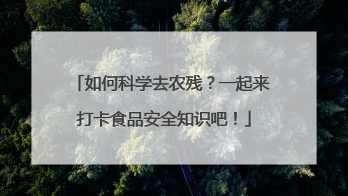 如何科学去农残？一起来打卡食品安全知识吧！