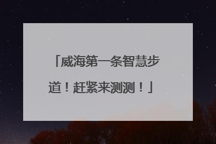 威海第一条智慧步道！赶紧来测测！