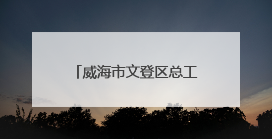 威海市文登区总工会“一镇一品”劳动竞赛赋能乡村振兴
