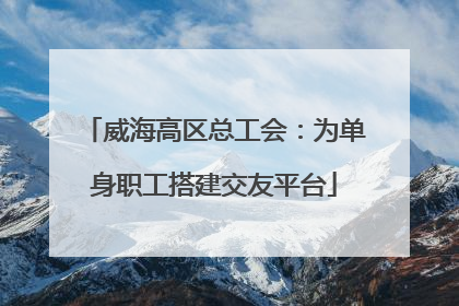 威海高区总工会：为单身职工搭建交友平台