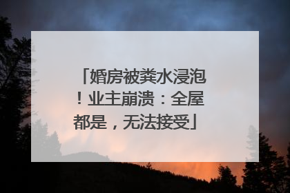 婚房被粪水浸泡！业主崩溃：全屋都是，无法接受