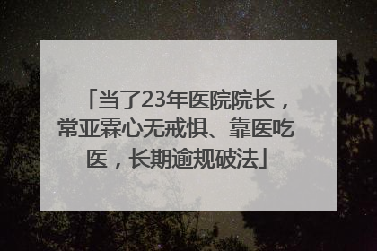 当了23年医院院长，常亚霖心无戒惧、靠医吃医，长期逾规破法