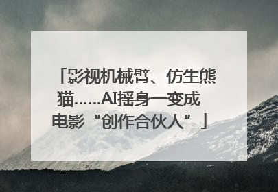 影视机械臂、仿生熊猫……AI摇身一变成电影“创作合伙人”