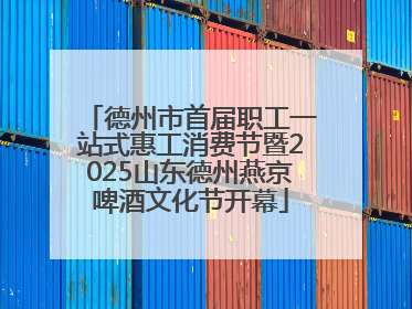 德州市首届职工一站式惠工消费节暨2025山东德州燕京啤酒文化节开幕
