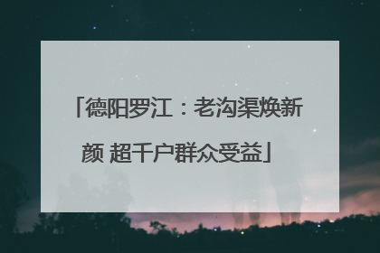 德阳罗江：老沟渠焕新颜 超千户群众受益