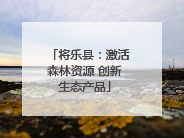 将乐县：激活森林资源 创新生态产品