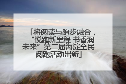 将阅读与跑步融合，“悦跑新里程 书香润未来”第二届海淀全民阅跑活动出新