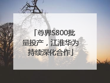 尊界S800批量投产，江淮华为持续深化合作