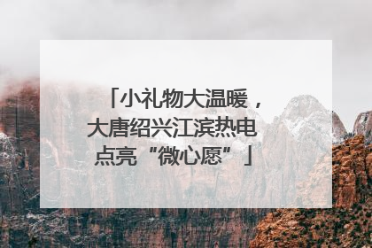 小礼物大温暖，大唐绍兴江滨热电点亮“微心愿”
